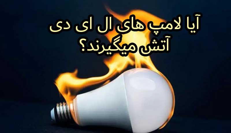 آیا لامپ های ال ای دی آتش میگیرند؟